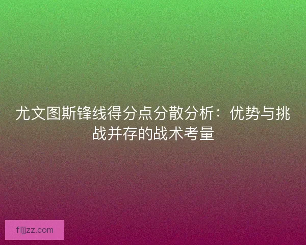 尤文图斯锋线得分点分散分析：优势与挑战并存的战术考量