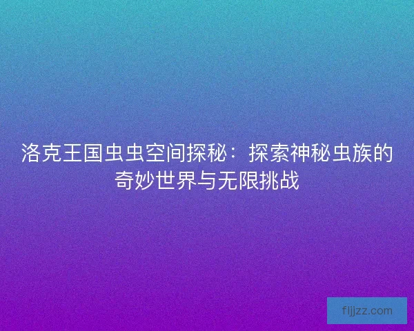 洛克王国虫虫空间探秘：探索神秘虫族的奇妙世界与无限挑战