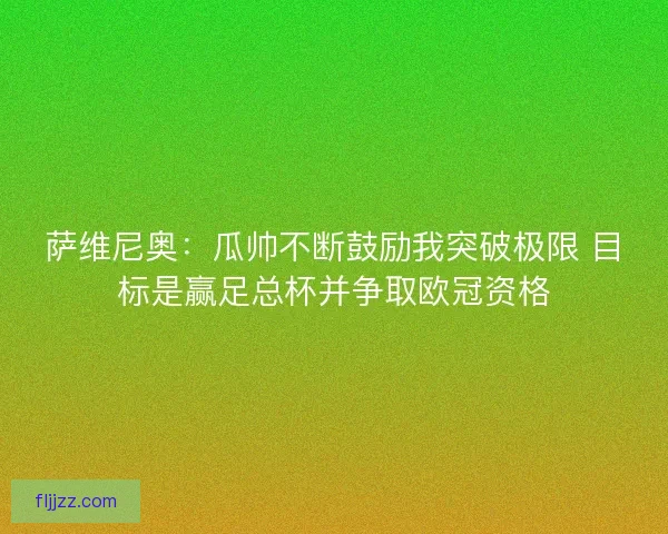 萨维尼奥：瓜帅不断鼓励我突破极限 目标是赢足总杯并争取欧冠资格