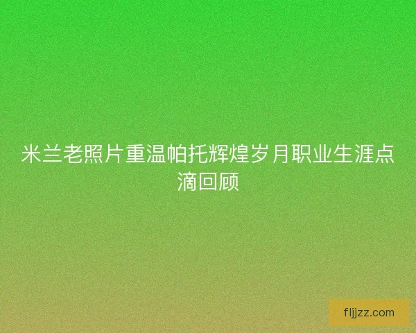 米兰老照片重温帕托辉煌岁月职业生涯点滴回顾