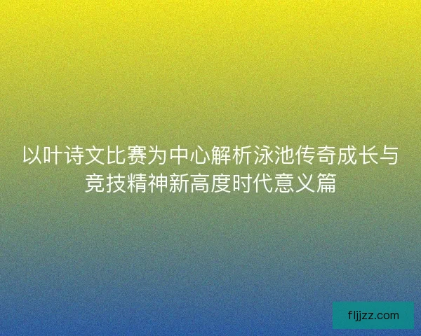 以叶诗文比赛为中心解析泳池传奇成长与竞技精神新高度时代意义篇