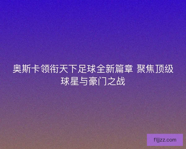 奥斯卡领衔天下足球全新篇章 聚焦顶级球星与豪门之战