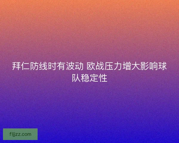 拜仁防线时有波动 欧战压力增大影响球队稳定性