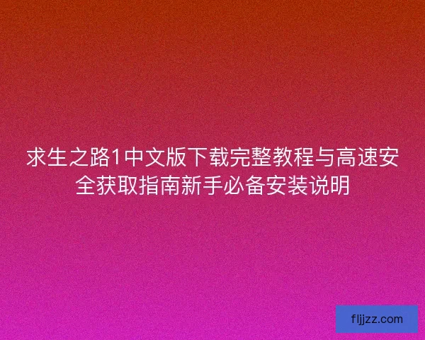 求生之路1中文版下载完整教程与高速安全获取指南新手必备安装说明