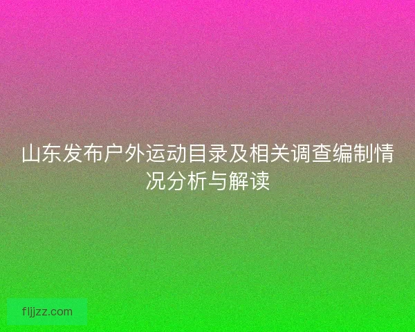 山东发布户外运动目录及相关调查编制情况分析与解读