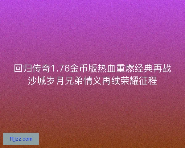 回归传奇1.76金币版热血重燃经典再战沙城岁月兄弟情义再续荣耀征程 回归传奇1.76金币版热血重燃经典再战沙城岁月兄弟情义再续荣耀征程