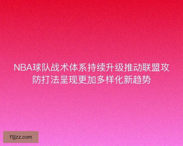 NBA球队战术体系持续升级推动联盟攻防打法呈现更加多样化新趋势