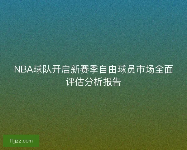 NBA球队开启新赛季自由球员市场全面评估分析报告